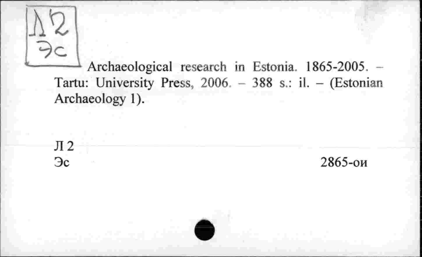 ﻿-----Archaeological research in Estonia, 1865-2005, -Tartu: University Press, 2006. - 388 s.: il. - (Estonian Archaeology 1).
JI 2 Эс
2865-ои